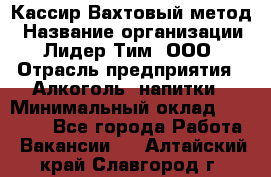 Кассир Вахтовый метод › Название организации ­ Лидер Тим, ООО › Отрасль предприятия ­ Алкоголь, напитки › Минимальный оклад ­ 35 000 - Все города Работа » Вакансии   . Алтайский край,Славгород г.